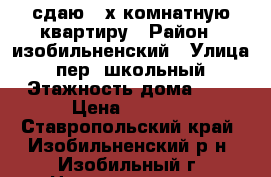 сдаю 2-х комнатную квартиру › Район ­ изобильненский › Улица ­ пер. школьный › Этажность дома ­ 5 › Цена ­ 3 500 - Ставропольский край, Изобильненский р-н, Изобильный г. Недвижимость » Квартиры аренда   